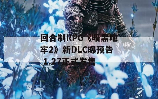 回合制RPG《暗黑地牢2》新DLC曝预告 1.27正式发售