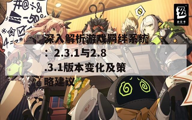 深入解析游戏羁绊系统：2.3.1与2.8.3.1版本变化及策略建议