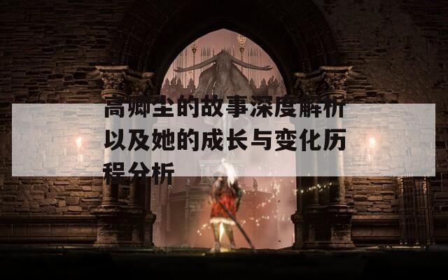 高卿尘的故事深度解析以及她的成长与变化历程分析