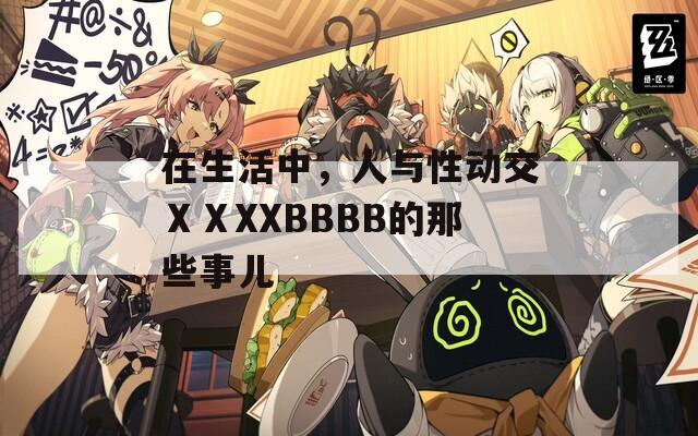 在生活中，人与性动交ⅩⅩXXBBBB的那些事儿