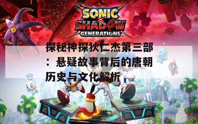 探秘神探狄仁杰第三部：悬疑故事背后的唐朝历史与文化解析