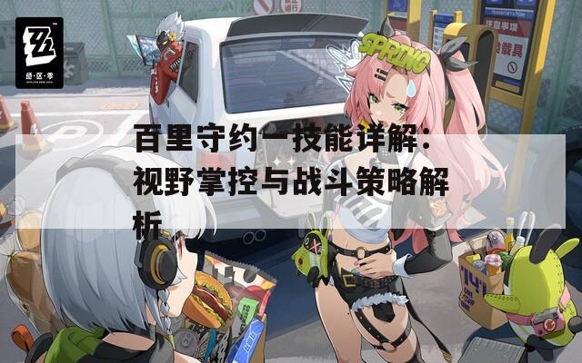 百里守约一技能详解：视野掌控与战斗策略解析