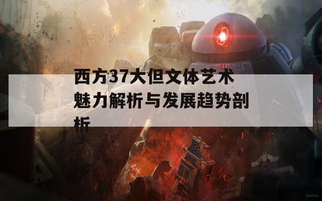 西方37大但文体艺术魅力解析与发展趋势剖析