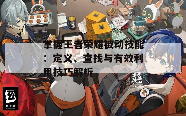 掌握王者荣耀被动技能：定义、查找与有效利用技巧解析