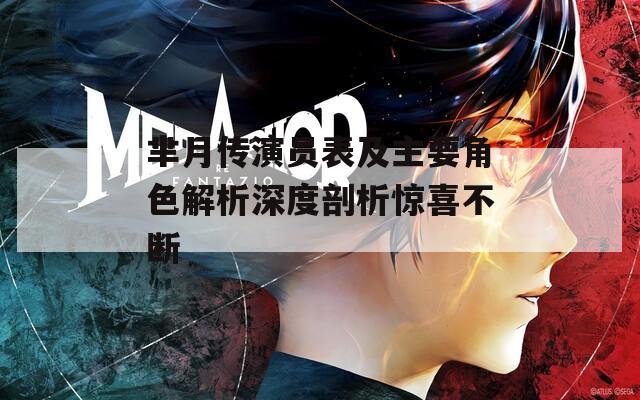芈月传演员表及主要角色解析深度剖析惊喜不断