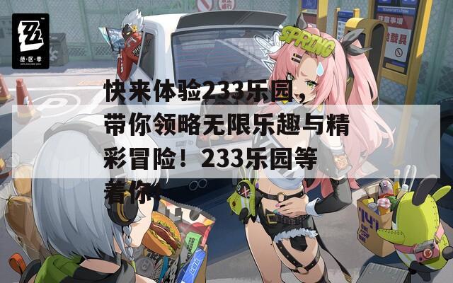 快来体验233乐园，带你领略无限乐趣与精彩冒险！233乐园等着你！