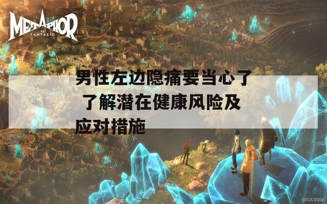 男性左边隐痛要当心了 了解潜在健康风险及应对措施