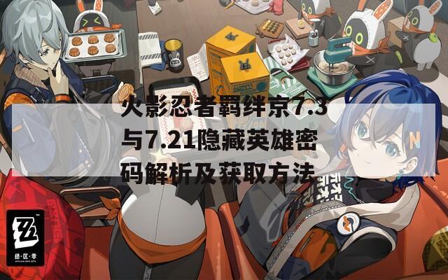 火影忍者羁绊京7.3与7.21隐藏英雄密码解析及获取方法