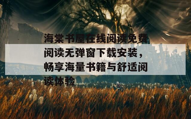 海棠书屋在线阅读免费阅读无弹窗下载安装，畅享海量书籍与舒适阅读体验