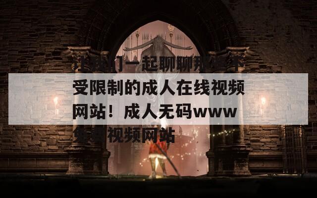 让我们一起聊聊那些不受限制的成人在线视频网站！成人无码www免费视频网站