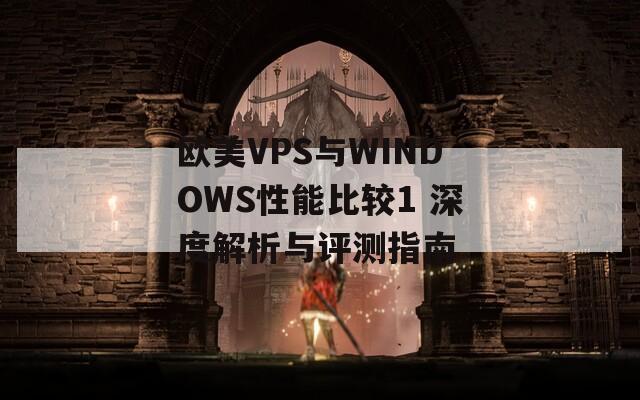 欧美VPS与WINDOWS性能比较1 深度解析与评测指南