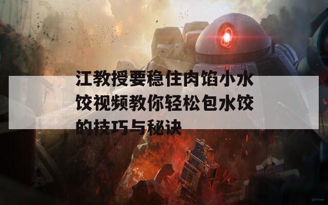 江教授要稳住肉馅小水饺视频教你轻松包水饺的技巧与秘诀