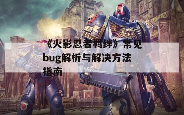 《火影忍者羁绊》常见bug解析与解决方法指南