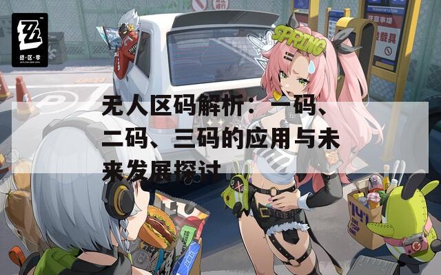 无人区码解析：一码、二码、三码的应用与未来发展探讨