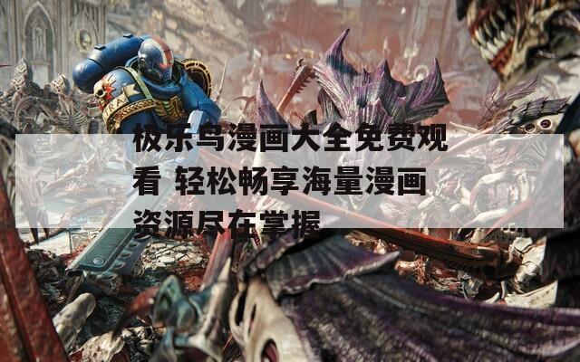 极乐鸟漫画大全免费观看 轻松畅享海量漫画资源尽在掌握