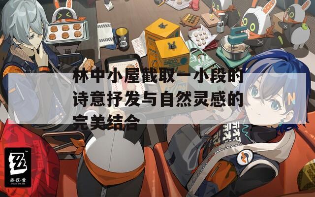 林中小屋截取一小段的诗意抒发与自然灵感的完美结合