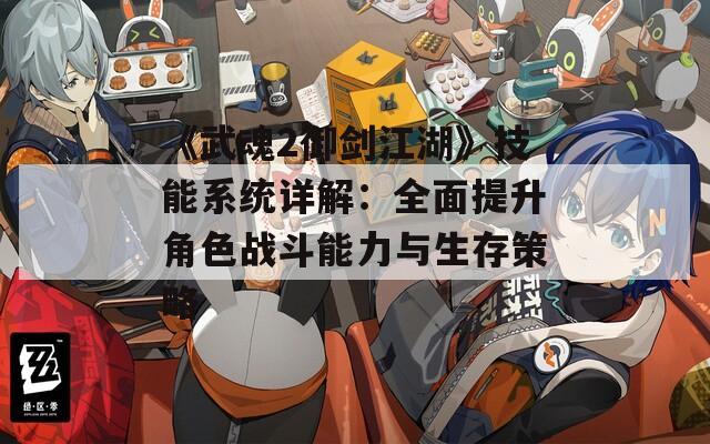 《武魂2御剑江湖》技能系统详解：全面提升角色战斗能力与生存策略
