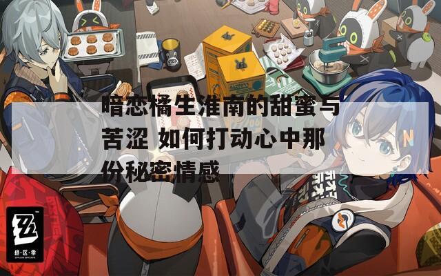 暗恋橘生淮南的甜蜜与苦涩 如何打动心中那份秘密情感