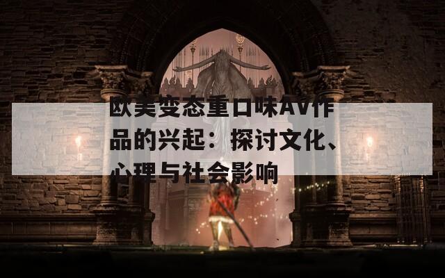 欧美变态重口味AV作品的兴起：探讨文化、心理与社会影响