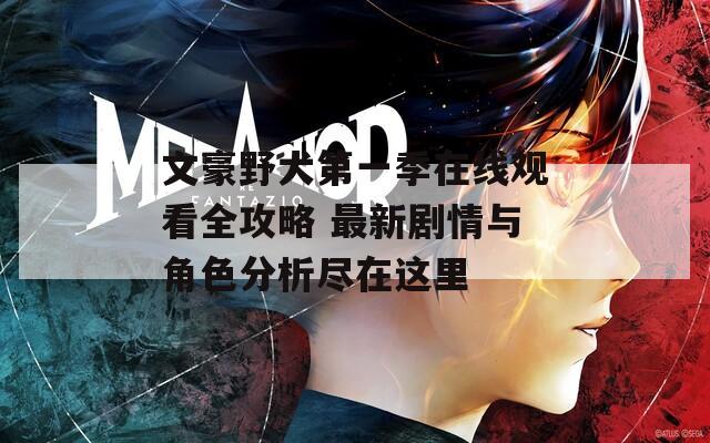 文豪野犬第一季在线观看全攻略 最新剧情与角色分析尽在这里