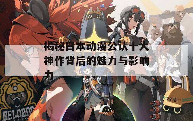 揭秘日本动漫公认十大神作背后的魅力与影响力