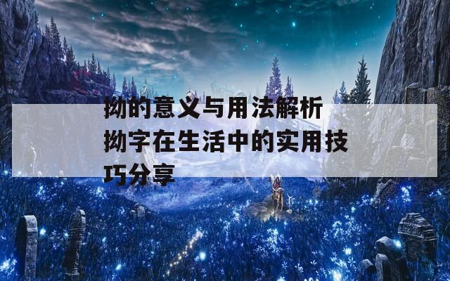 拗的意义与用法解析 拗字在生活中的实用技巧分享
