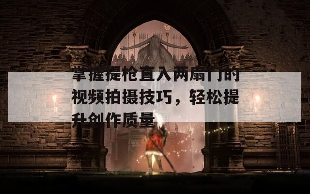 掌握提枪直入两扇门的视频拍摄技巧，轻松提升创作质量