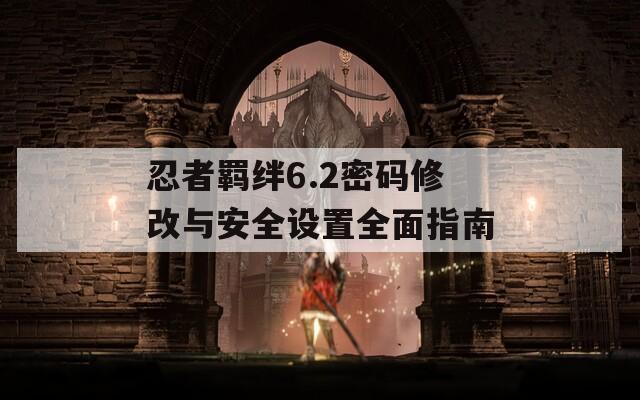 忍者羁绊6.2密码修改与安全设置全面指南