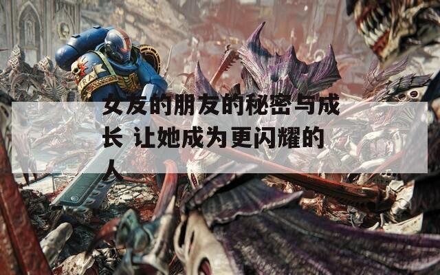 女友的朋友的秘密与成长 让她成为更闪耀的人