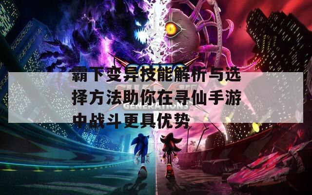 霸下变异技能解析与选择方法助你在寻仙手游中战斗更具优势