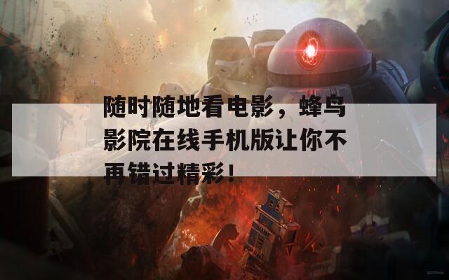 随时随地看电影，蜂鸟影院在线手机版让你不再错过精彩！
