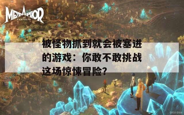 被怪物抓到就会被塞进的游戏：你敢不敢挑战这场惊悚冒险？