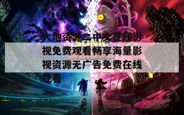 大地资源二中文在线影视免费观看畅享海量影视资源无广告免费在线观看