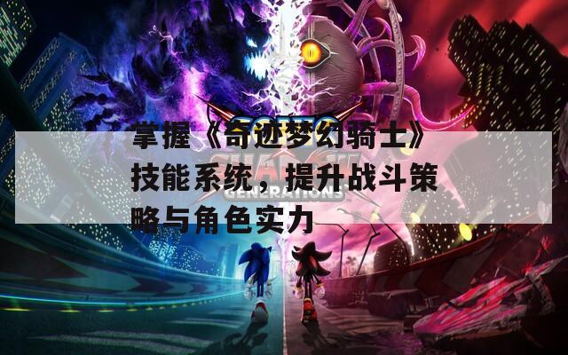 掌握《奇迹梦幻骑士》技能系统，提升战斗策略与角色实力