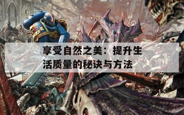 享受自然之美：提升生活质量的秘诀与方法