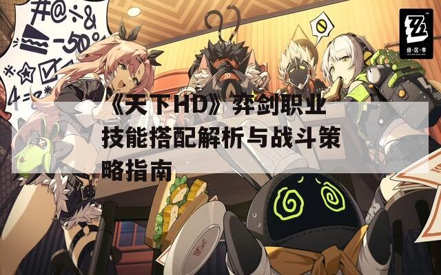 《天下HD》弈剑职业技能搭配解析与战斗策略指南