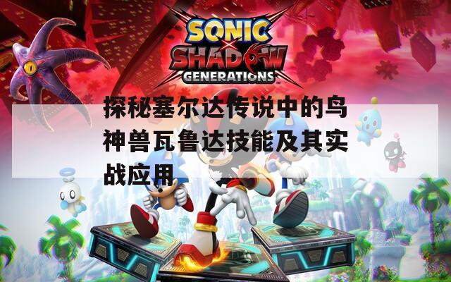 探秘塞尔达传说中的鸟神兽瓦鲁达技能及其实战应用