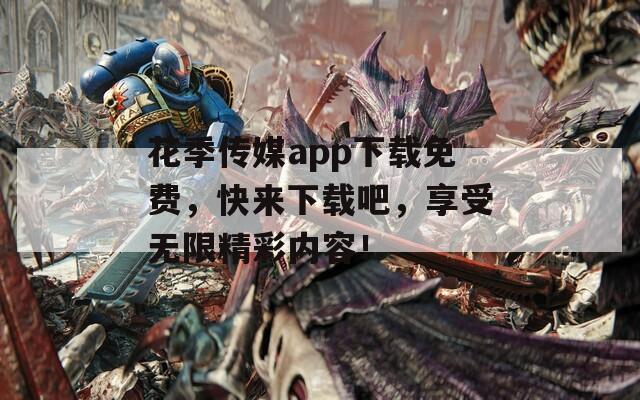 花季传媒app下载免费，快来下载吧，享受无限精彩内容！