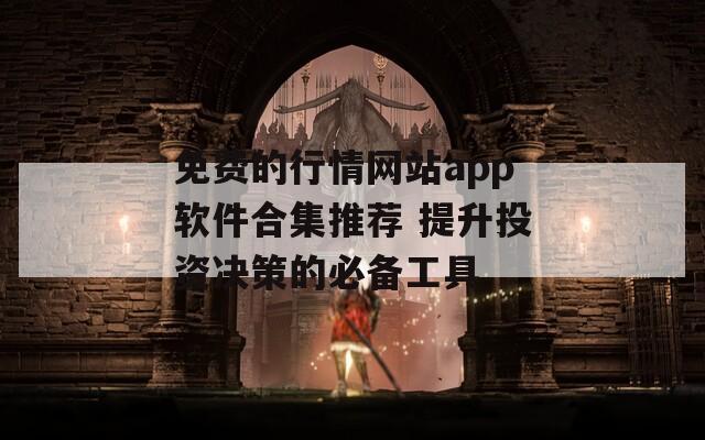 免费的行情网站app软件合集推荐 提升投资决策的必备工具