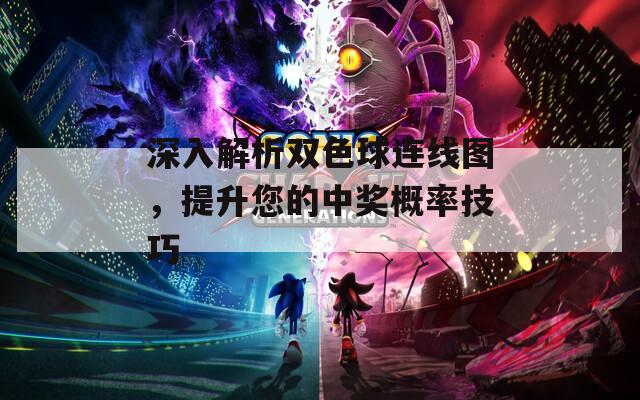 深入解析双色球连线图，提升您的中奖概率技巧