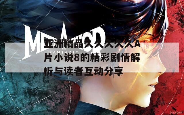 亚洲精品久久久久久A片小说8的精彩剧情解析与读者互动分享