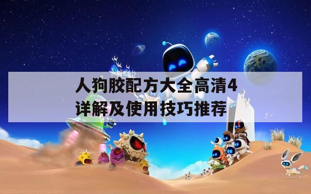 人狗胶配方大全高清4详解及使用技巧推荐