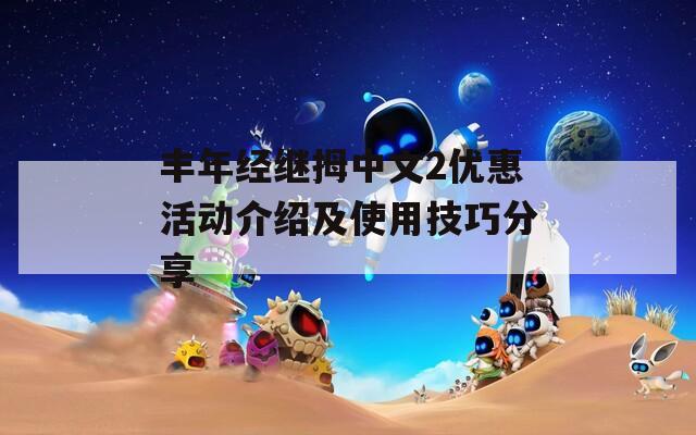 丰年经继拇中文2优惠活动介绍及使用技巧分享