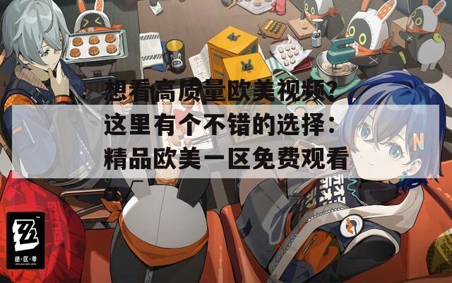 想看高质量欧美视频？这里有个不错的选择：精品欧美一区免费观看α√