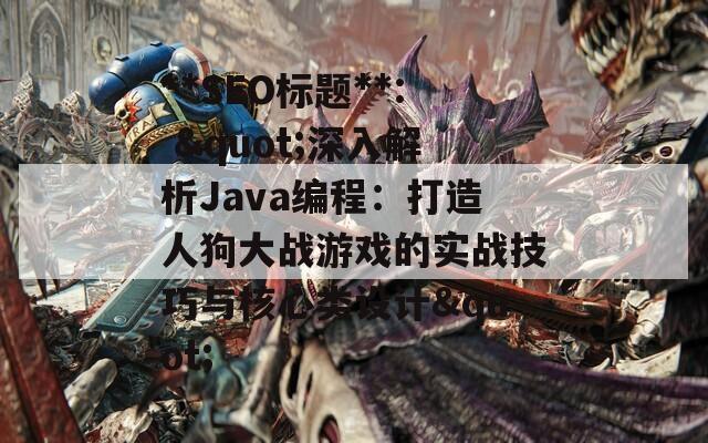 **SEO标题**: "深入解析Java编程:打造人狗大战游戏的实战技巧与核心类设计" **SEO标题**: "深入解析Java编程:打造人狗大战游戏的实战技巧与核心类设计"