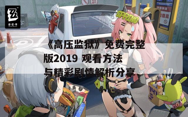《高压监狱》免费完整版2019 观看方法与精彩剧情解析分享