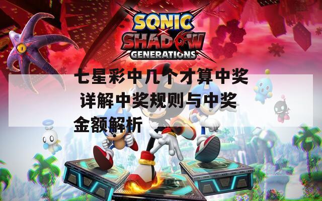 七星彩中几个才算中奖 详解中奖规则与中奖金额解析