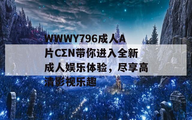 WWWY796成人A片CΣN带你进入全新成人娱乐体验，尽享高清影视乐趣