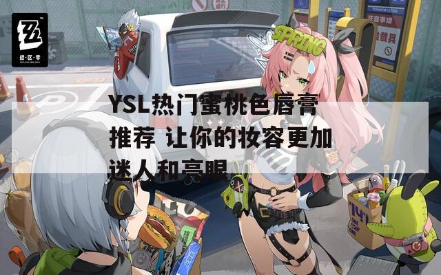 YSL热门蜜桃色唇膏推荐 让你的妆容更加迷人和亮眼
