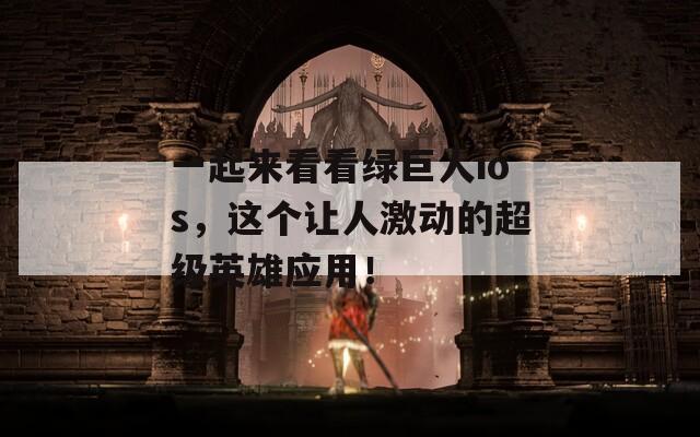 一起来看看绿巨人ios，这个让人激动的超级英雄应用！
